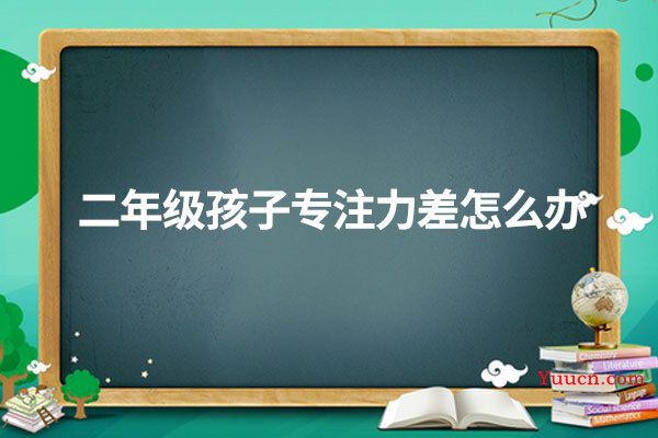 二年级孩子专注力差怎么办