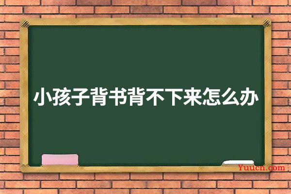 小孩子背书背不下来怎么办