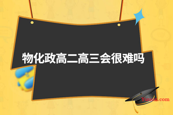 物化政高二高三会很难吗